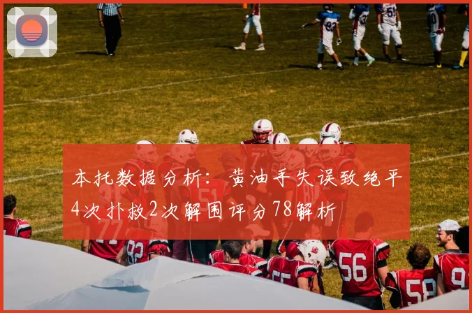 本托数据分析：黄油手失误致绝平4次扑救2次解围评分78解析
