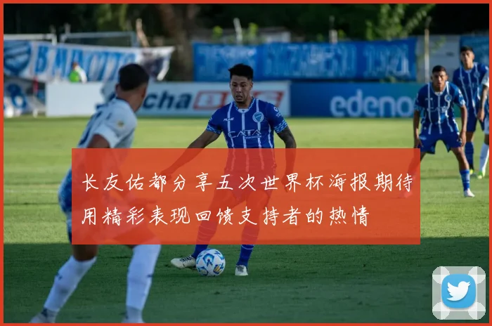 长友佑都分享五次世界杯海报期待用精彩表现回馈支持者的热情