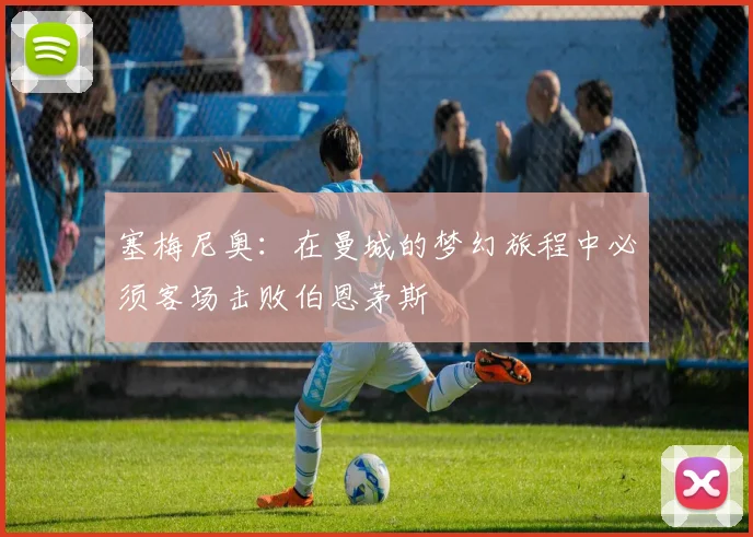 塞梅尼奥：在曼城的梦幻旅程中必须客场击败伯恩茅斯