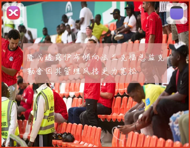 隆戈透露伊布倾向法兰克福总监克勒舍因其管理风格更为宽松