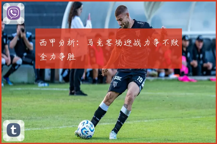 西甲分析：马竞客场迎战力争不败全力争胜