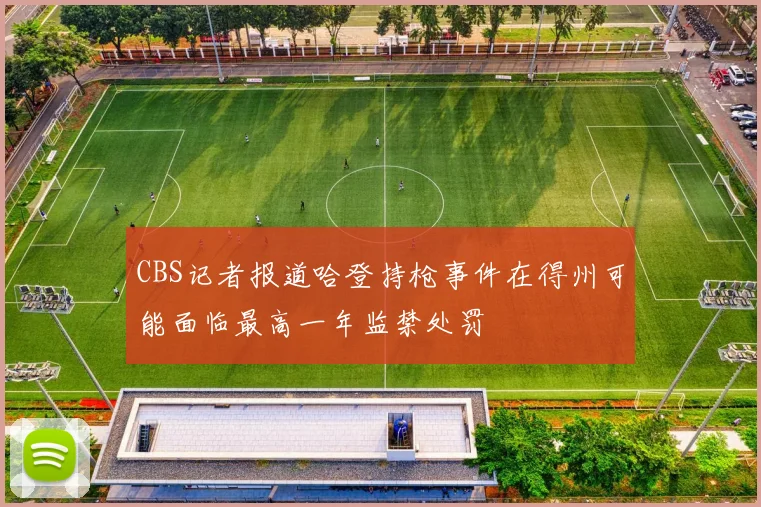 CBS记者报道哈登持枪事件在得州可能面临最高一年监禁处罚