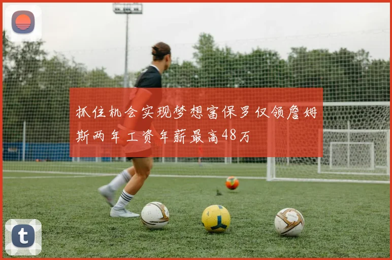 抓住机会实现梦想富保罗仅领詹姆斯两年工资年薪最高48万