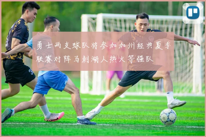 勇士两支球队将参加加州经典夏季联赛对阵马刺湖人热火等强队