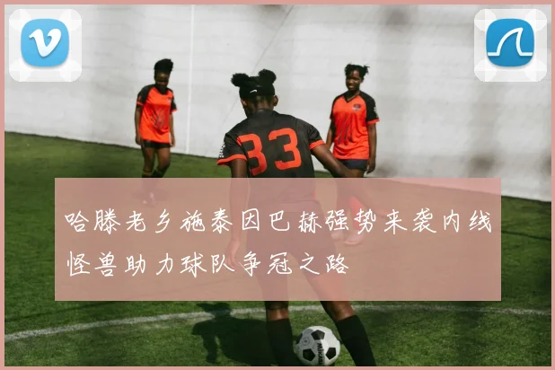 哈滕老乡施泰因巴赫强势来袭内线怪兽助力球队争冠之路